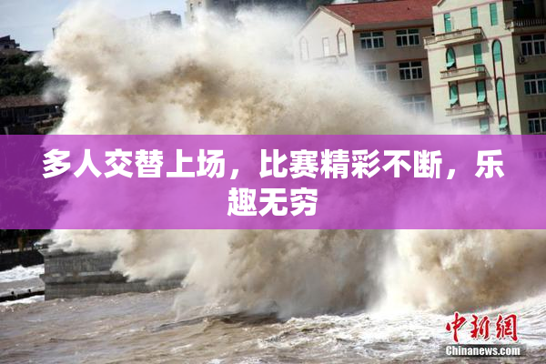 多人交替上场，比赛精彩不断，乐趣无穷