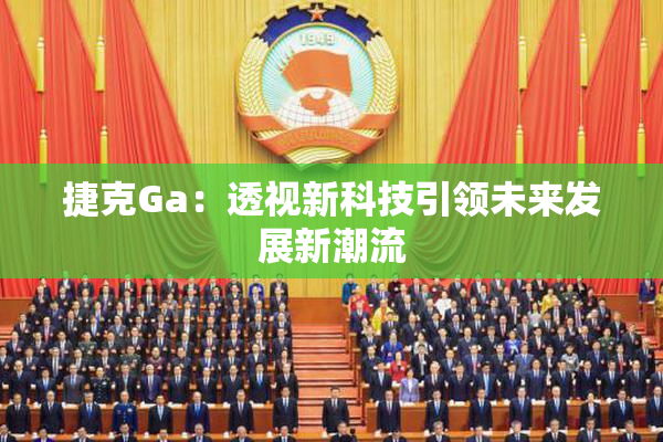 捷克Ga：透视新科技引领未来发展新潮流
