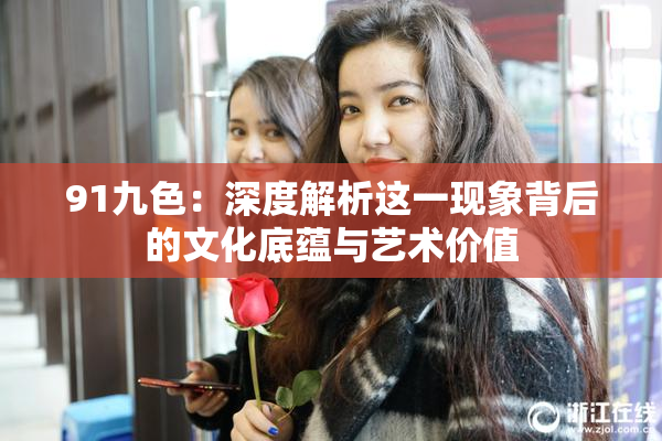 91九色：深度解析这一现象背后的文化底蕴与艺术价值
