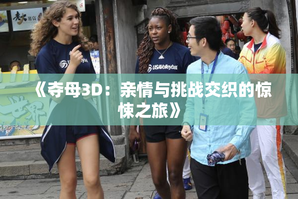 《夺母3D：亲情与挑战交织的惊悚之旅》