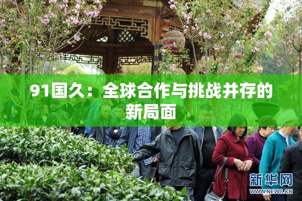 91国久：全球合作与挑战并存的新局面