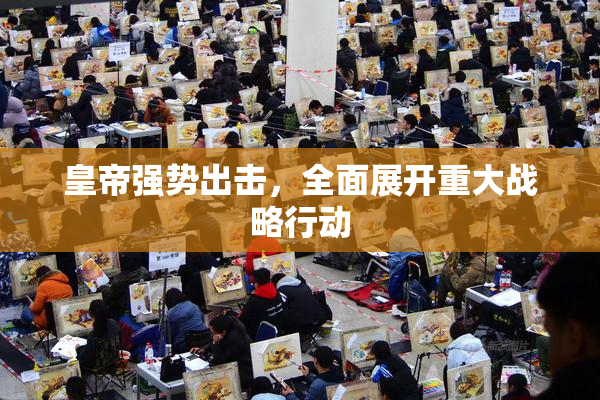 皇帝强势出击，全面展开重大战略行动