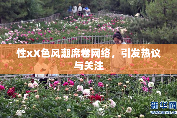 性xX色风潮席卷网络，引发热议与关注