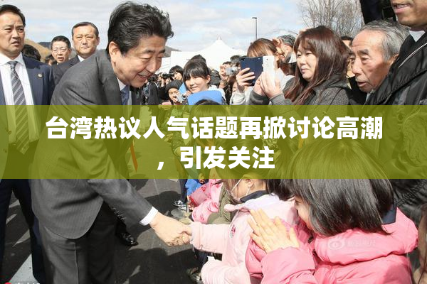 台湾热议人气话题再掀讨论高潮，引发关注