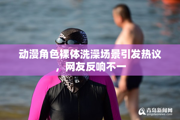动漫角色裸体洗澡场景引发热议，网友反响不一