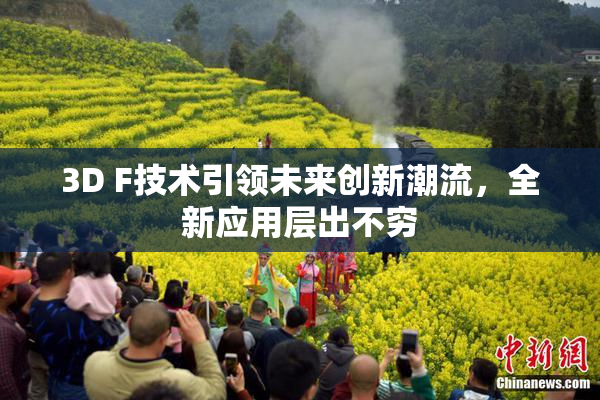 3D F技术引领未来创新潮流，全新应用层出不穷