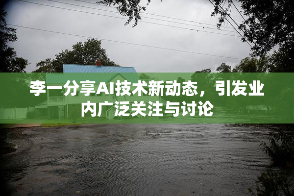 李一分享AI技术新动态，引发业内广泛关注与讨论