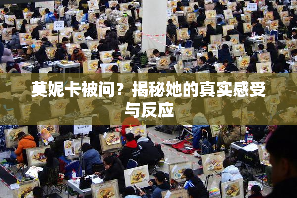 莫妮卡被问？揭秘她的真实感受与反应