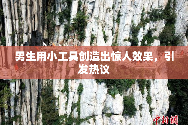 男生用小工具创造出惊人效果，引发热议