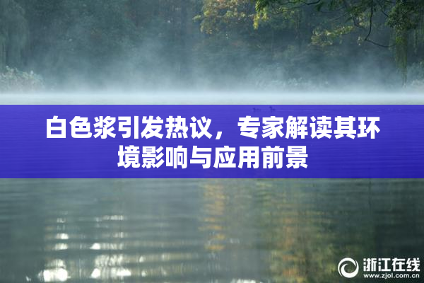 白色浆引发热议，专家解读其环境影响与应用前景