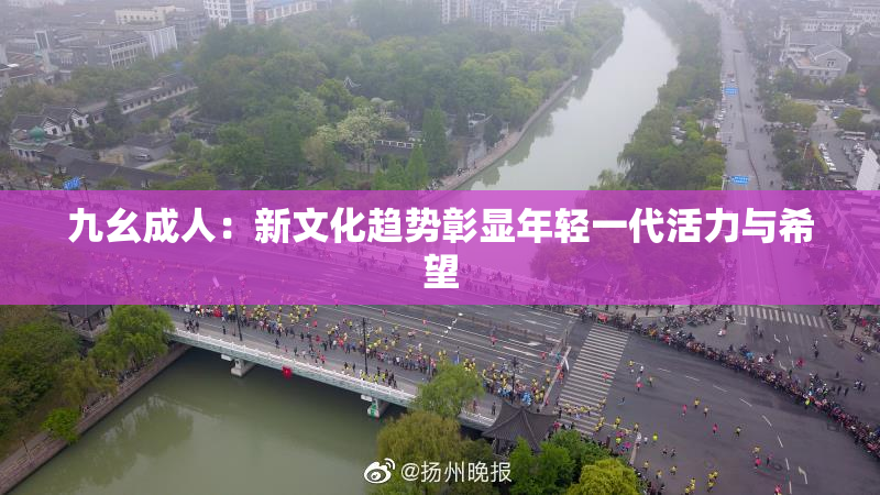 九幺成人：新文化趋势彰显年轻一代活力与希望