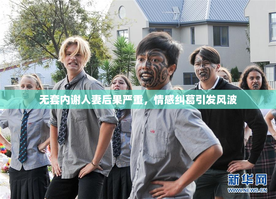 无套内谢人妻后果严重，情感纠葛引发风波