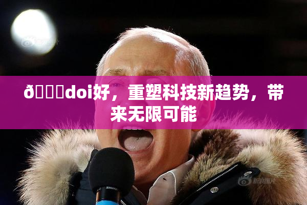 🔞doi好，重塑科技新趋势，带来无限可能