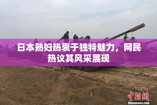 日本熟妇热衷于独特魅力，网民热议其风采展现