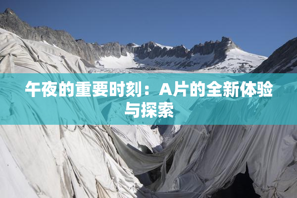午夜的重要时刻：A片的全新体验与探索
