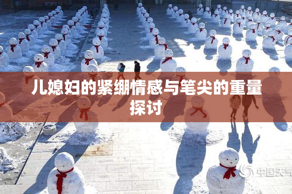 儿媳妇的紧绷情感与笔尖的重量探讨