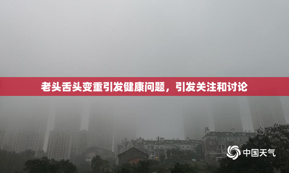 老头舌头变重引发健康问题，引发关注和讨论