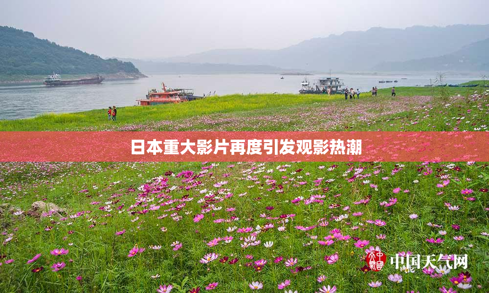日本重大影片再度引发观影热潮