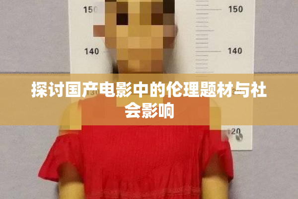探讨国产电影中的伦理题材与社会影响