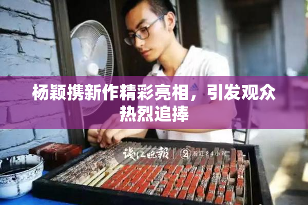 杨颖携新作精彩亮相，引发观众热烈追捧