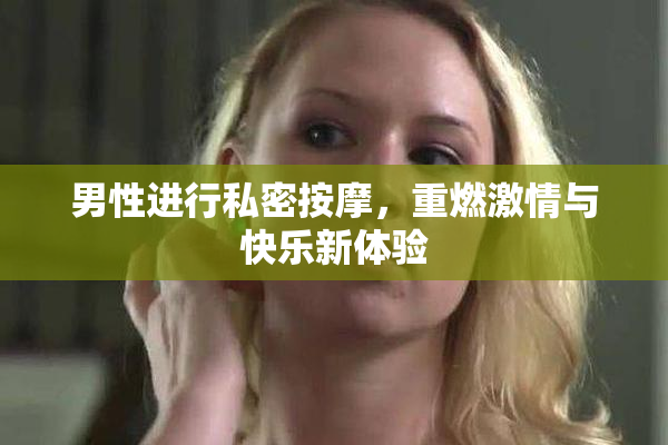男性进行私密按摩，重燃激情与快乐新体验