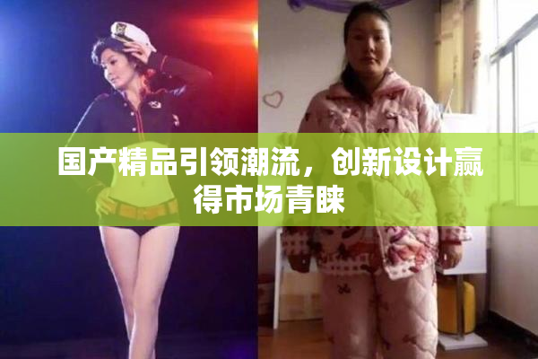 国产精品引领潮流，创新设计赢得市场青睐