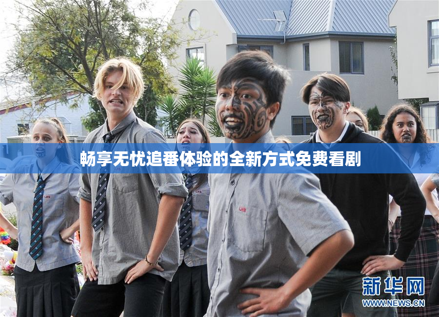 畅享无忧追番体验的全新方式免费看剧