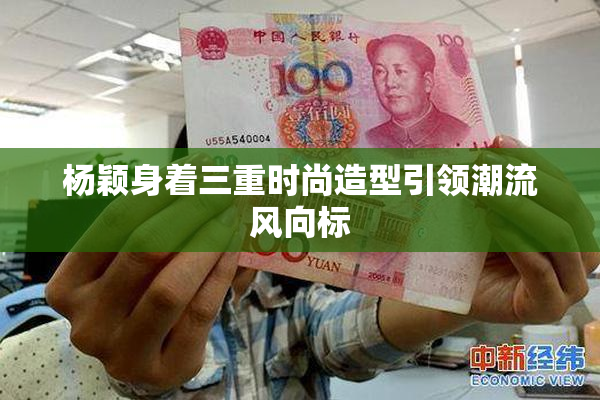 杨颖身着三重时尚造型引领潮流风向标