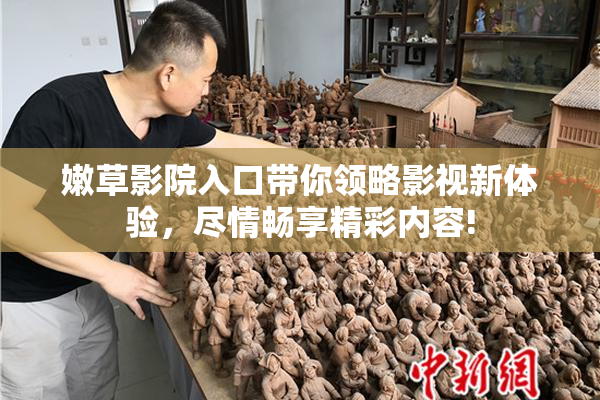 嫩草影院入口带你领略影视新体验，尽情畅享精彩内容!