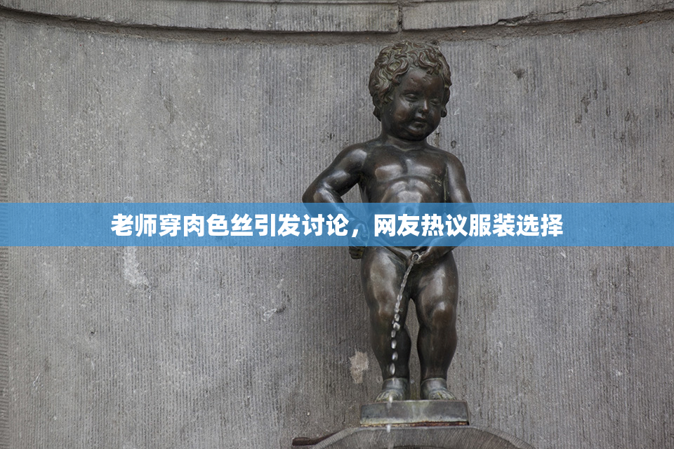 老师穿肉色丝引发讨论，网友热议服装选择