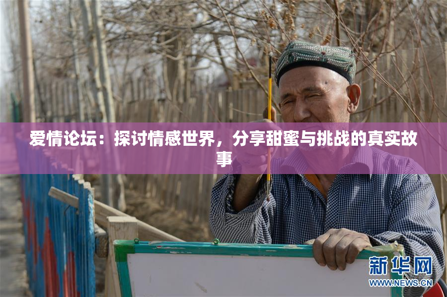 爱情论坛：探讨情感世界，分享甜蜜与挑战的真实故事