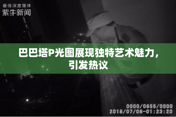 巴巴塔P光图展现独特艺术魅力，引发热议