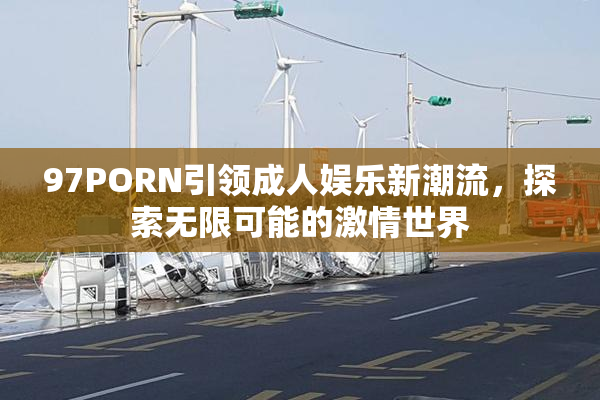 97PORN引领成人娱乐新潮流，探索无限可能的激情世界