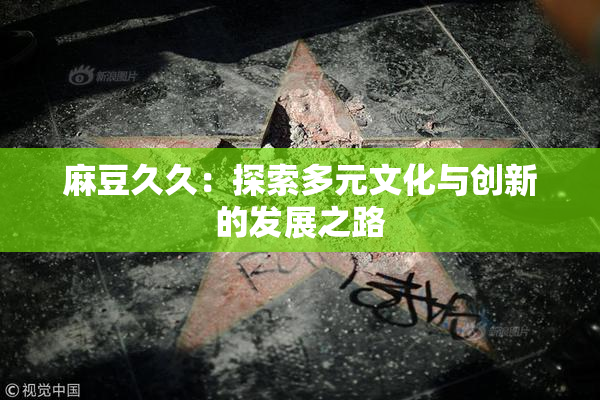 麻豆久久：探索多元文化与创新的发展之路