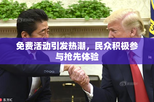 免费活动引发热潮，民众积极参与抢先体验