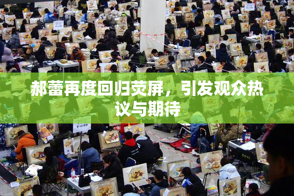 郝蕾再度回归荧屏，引发观众热议与期待