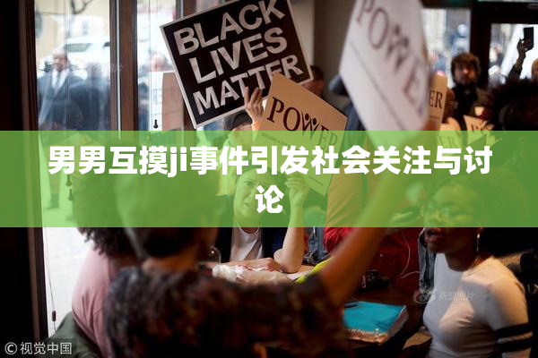 男男互摸ji事件引发社会关注与讨论