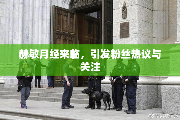 赫敏月经来临，引发粉丝热议与关注