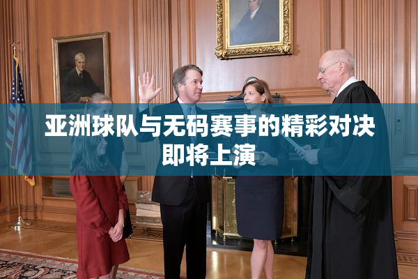 亚洲球队与无码赛事的精彩对决即将上演