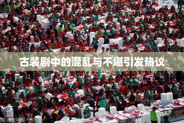 古装剧中的混乱与不堪引发热议