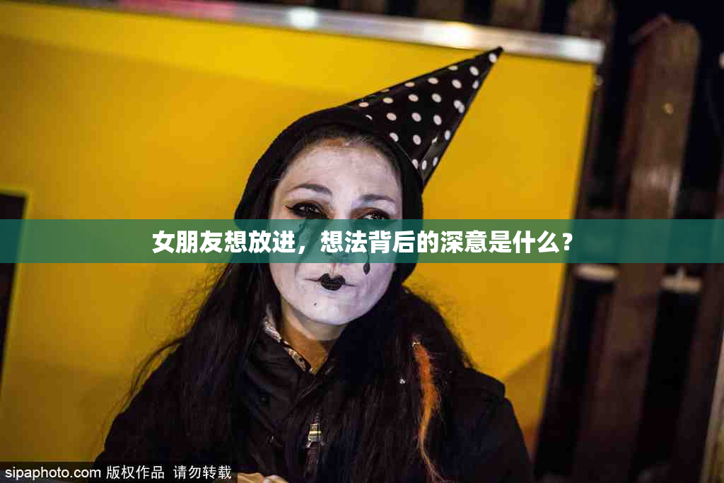女朋友想放进，想法背后的深意是什么？
