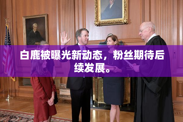 白鹿被曝光新动态，粉丝期待后续发展。