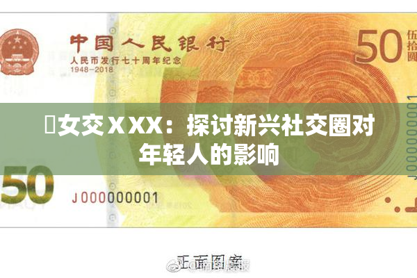 乣女交ⅩXX：探讨新兴社交圈对年轻人的影响