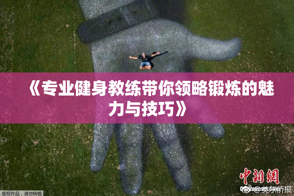 《专业健身教练带你领略锻炼的魅力与技巧》