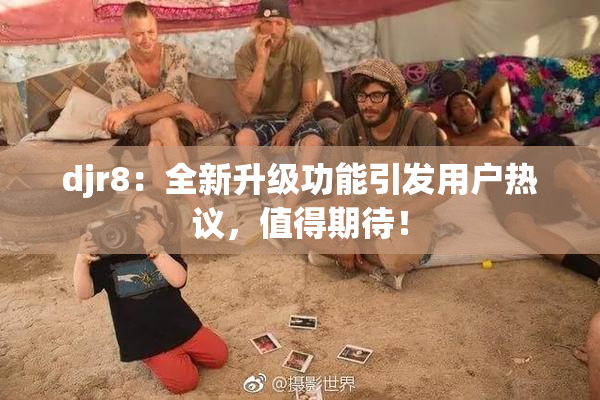 djr8：全新升级功能引发用户热议，值得期待！
