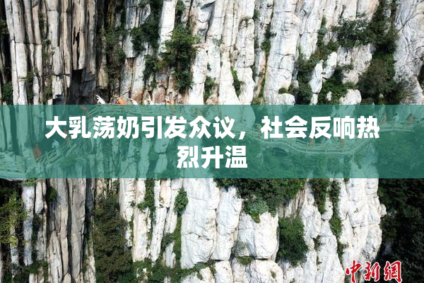 大乳荡奶引发众议，社会反响热烈升温