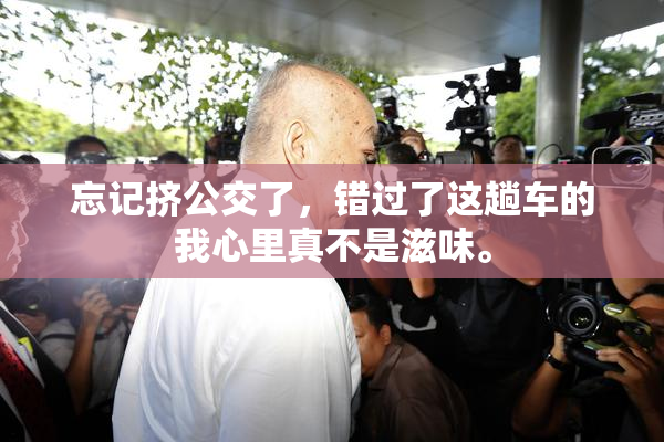 忘记挤公交了，错过了这趟车的我心里真不是滋味。