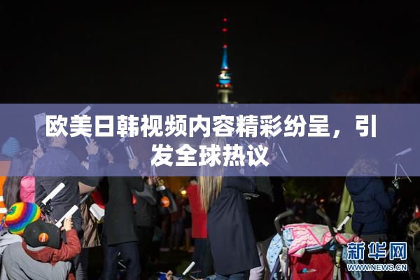 欧美日韩视频内容精彩纷呈，引发全球热议