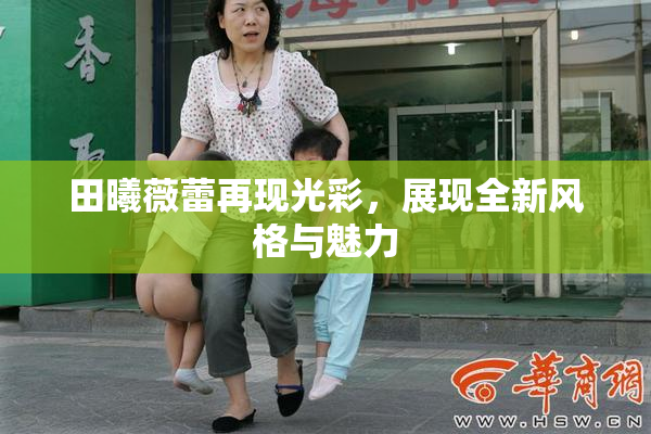 田曦薇蕾再现光彩，展现全新风格与魅力