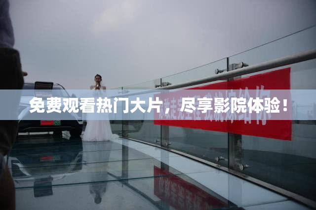 免费观看热门大片，尽享影院体验！